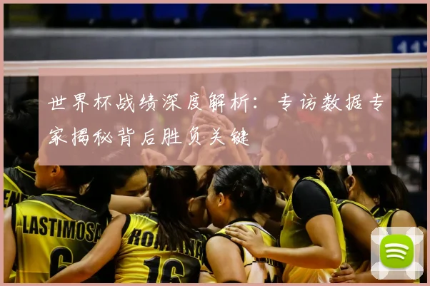 世界杯战绩深度解析:专访数据专家揭秘背后胜负关键