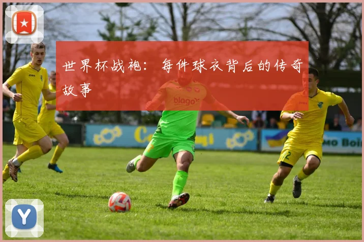 世界杯战袍:每件球衣背后的传奇故事