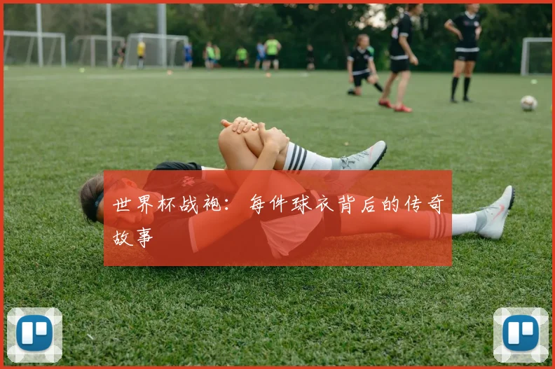 世界杯战袍:每件球衣背后的传奇故事