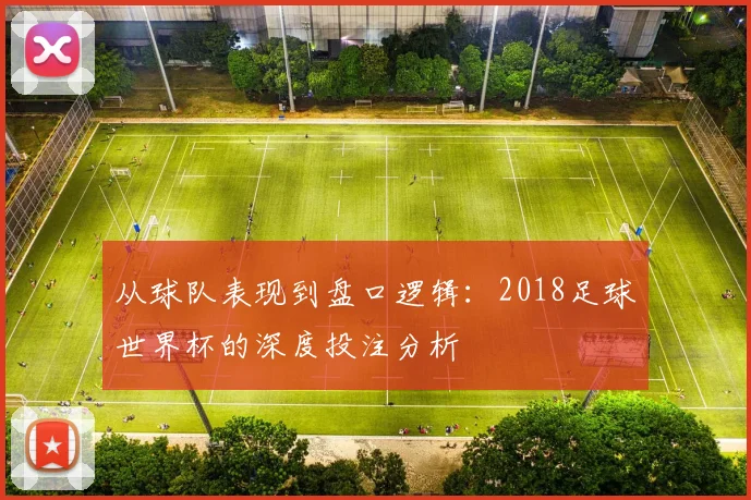从球队表现到盘口逻辑:2018足球世界杯的深度投注分析