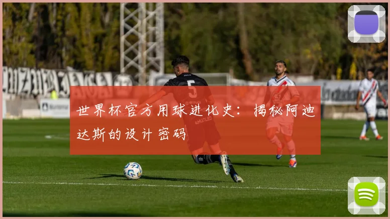 世界杯官方用球进化史：揭秘阿迪达斯的设计密码